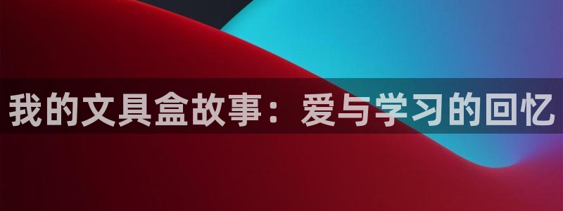 天顺娱乐厅q96303：我的文具盒故事：