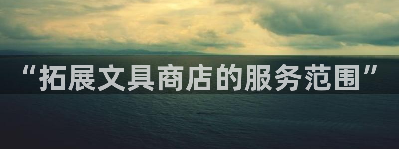天顺娱乐酉943994：“拓展文具商店的