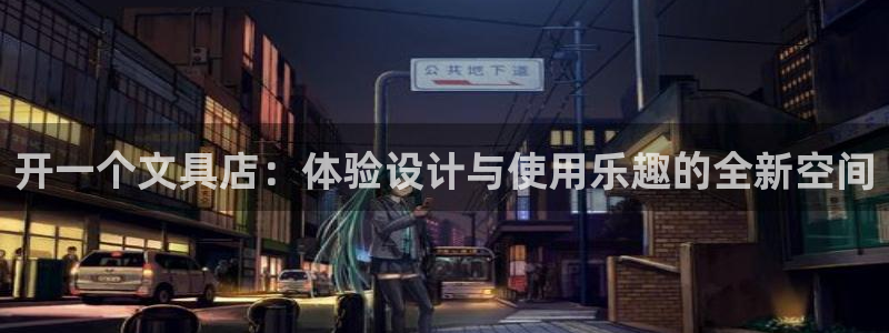 天顺娱乐舅33300：开一个文具店：体验