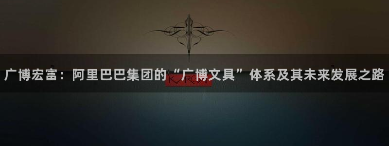 天顺娱乐胰3300：广博宏富：阿里巴巴集