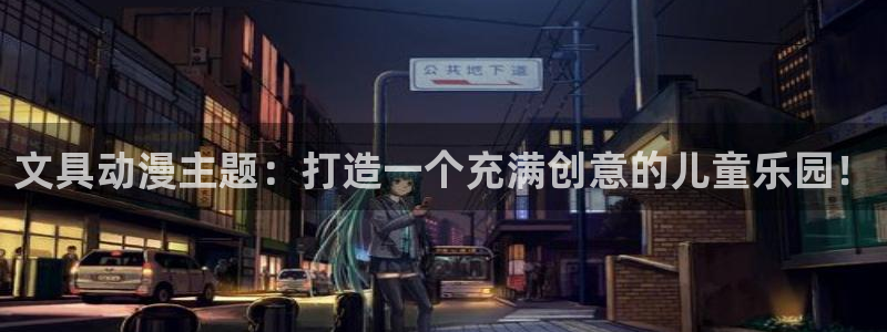 天顺娱乐负责人乛矩p29999：文具动漫